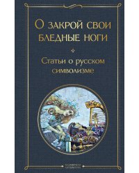 О закрой свои бледные ноги. Статьи о русском символизме