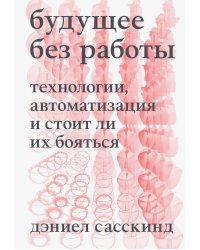 Будущее без работы. Технологии, автоматизация и стоит ли их бояться
