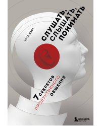 Слушать, слышать, понимать. 7 секретов продуктивного общения