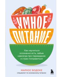 Умное питание. Как научиться осознанно есть, забыв навсегда про переедание и страх поправиться