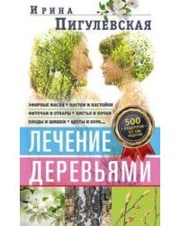 Лечение деревьями. 500 рецептов от 100 недугов
