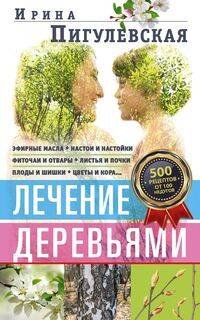 Лечение деревьями. 500 рецептов от 100 недугов Лечение деревьями. 500 рецептов от 100 недугов
