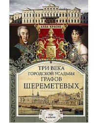 Три века городской усадьбы графов Шереметьевых. Люди и события