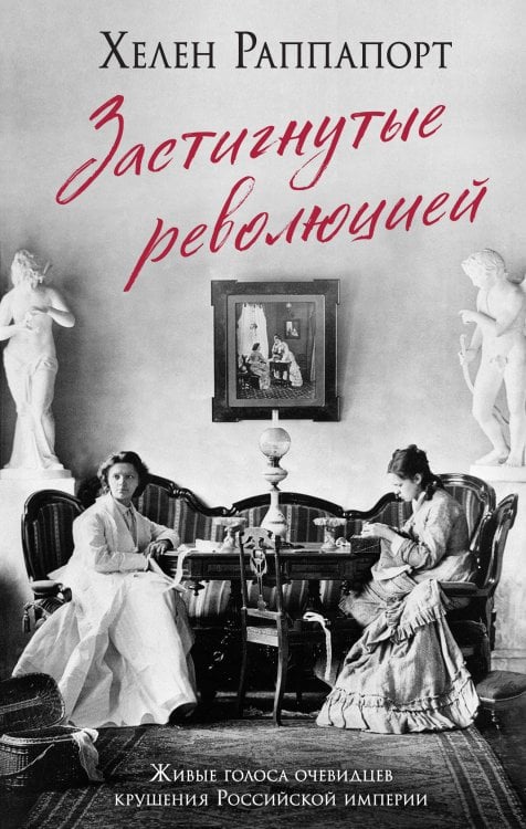 Россия на переломе. Книги о поворотных моментах истории Застигнутые революцией. Живые голоса очевидцев крушения Российской империи