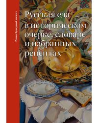 Русская еда в историческом очерке, словаре и избранных рецептах