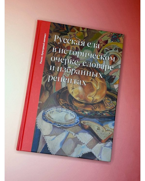 Русская еда в историческом очерке, словаре и избранных рецептах