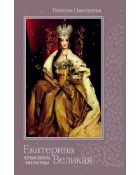 Екатерина Великая. Первая любовь императрицы