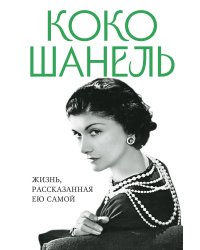 Коко Шанель. Жизнь, рассказанная ею самой