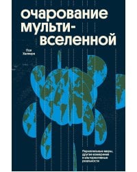 Очарование мультивселенной. Параллельные миры, другие измерения и альтернативные реальности
