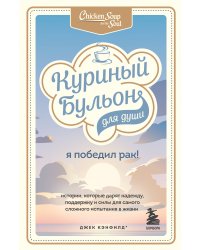 Куриный бульон для души: Я победил рак! Истории, которые дарят надежду, поддержку и силы для самого сложного испытания в жизни