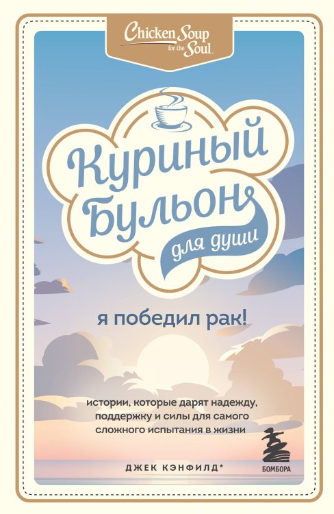 Куриный бульон для души. Юбилейное издание (обложка) Куриный бульон для души: Я победил рак! Истории, которые дарят надежду, поддержку и силы для самого сложного испытания в жизни