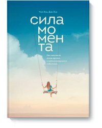 Сила момента. Как наполнить жизнь яркими и запоминающимися событиями