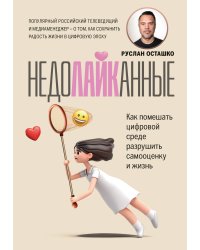 Недолайканные. Как помешать цифровой среде разрушить самооценку и жизнь