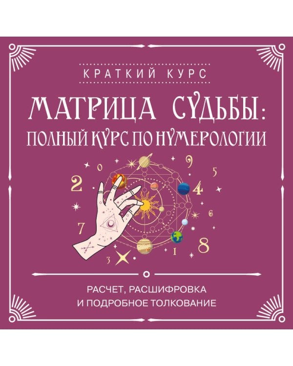 Матрица судьбы: полный курс по нумерологии. Расчет, расшифровка и подробное толкование