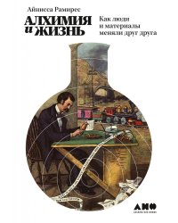 Алхимия и жизнь: Как люди и материалы меняли друг друга