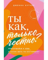 Ты как, только честно? Прислушайся к себе и начни жить по-настоящему