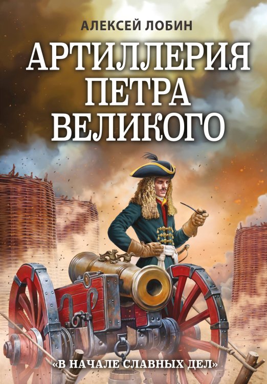 Лучшие воины в истории Артиллерия Петра Великого. «В начале славных дел»