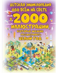 Детская энциклопедия обо всём на свете в 2000 иллюстраций, которые можно рассматривать целый год
