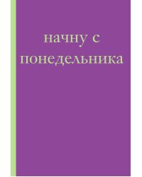 Начну с понедельника! Блокнот для тех, кто когда попало жизнь не меняет (А5, 40 л.)