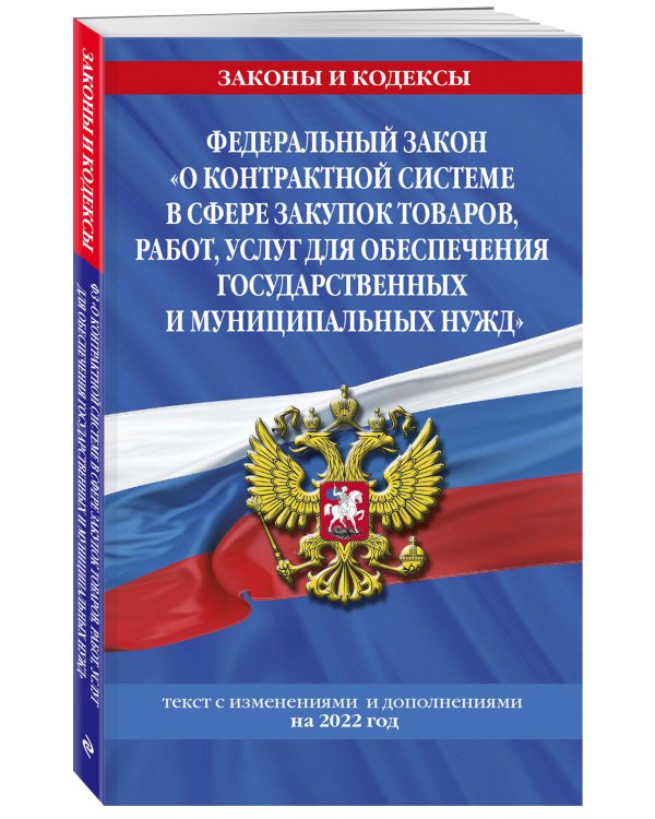 Федеральный закон "О контрактной системе в сфере закупок товаров, работ, услуг для обеспечения государственных и муниципальных нужд": текст с изм. и доп. на 2022 год