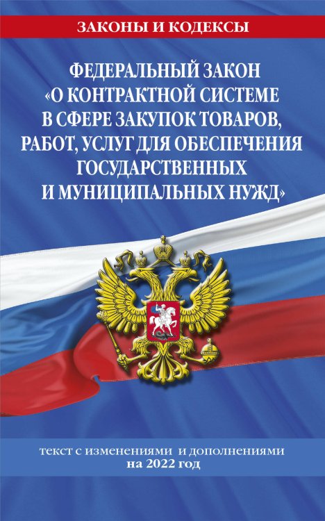 Федеральный закон "О контрактной системе в сфере закупок товаров, работ, услуг для обеспечения государственных и муниципальных нужд": текст с изм. и доп. на 2022 год