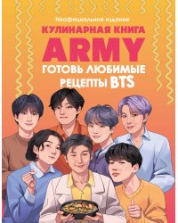 Кулинарная книга ARMY. Готовь любимые рецепты BTS Неофициальное издание
