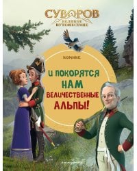Суворов. Великое путешествие. И покорятся нам величественные Альпы!