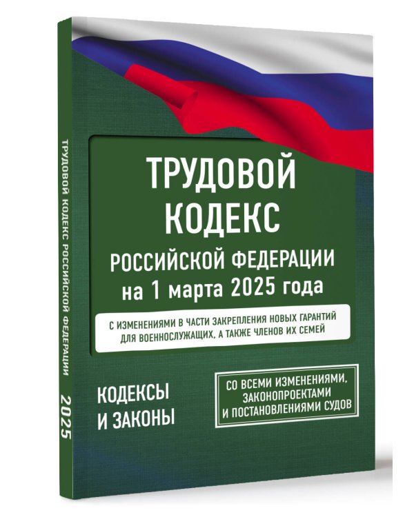 Трудовой кодекс Российской Федерации на 1 марта 2025 года. Со всеми изменениями, законопроектами и постановлениями судов