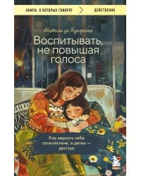 Воспитывать, не повышая голоса. Как вернуть себе спокойствие, а детям - детство