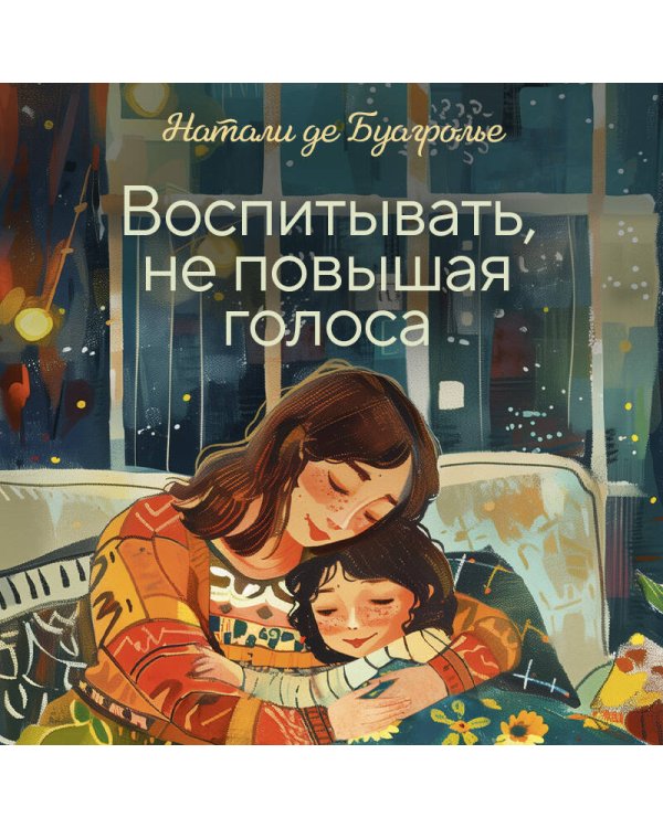 Воспитывать, не повышая голоса. Как вернуть себе спокойствие, а детям - детство