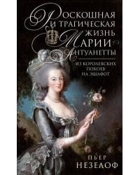 Роскошная и трагическая жизнь Марии-Антуанетты. Из королевских покоев на эшафот