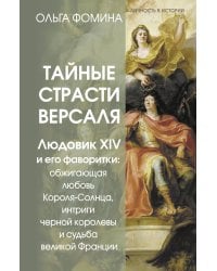 Тайные страсти Версаля. Людовик XIV и его фаворитки: обжигающая любовь Короля-Солнца, интриги черной королевы и судьба великой Франции