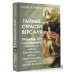 Тайные страсти Версаля. Людовик XIV и его фаворитки: обжигающая любовь Короля-Солнца, интриги черной королевы и судьба великой Франции