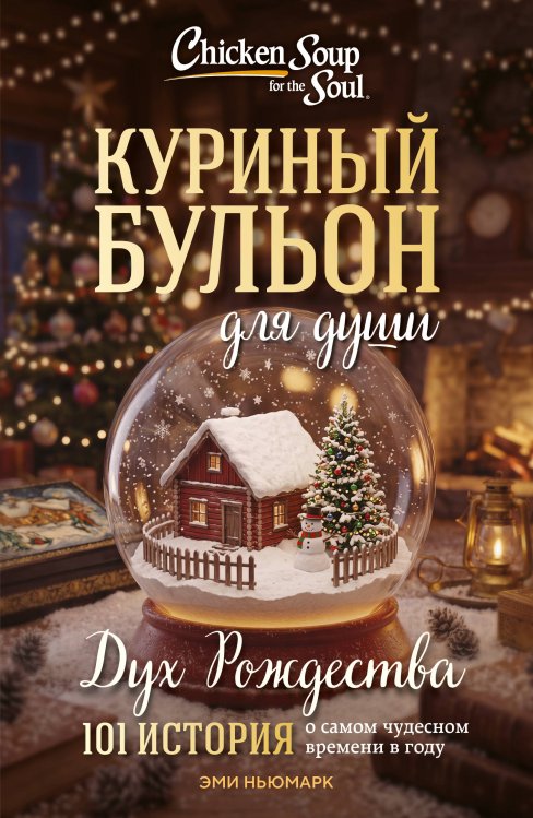 Обложка книги «Куриный бульон для души: Дух Рождества. 101 история о самом чудесном времени в году (новое оформление 2026)» — Ньюмарк Эми, ISBN 9785042493911