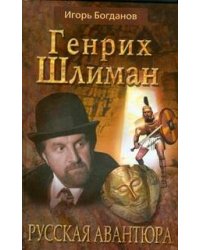 Генрих Шлиман. Русская авантюра