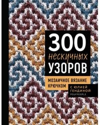 300 нескучных узоров. Мозаичное вязание крючком с Юлией Гендиной