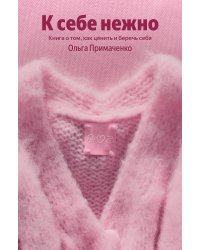 К себе нежно. Книга о том, как ценить и беречь себя