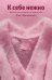К себе нежно. Книга о том, как ценить и беречь себя
