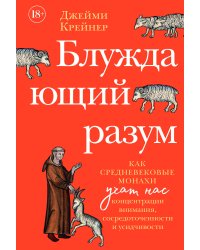 Блуждающий разум: Как средневековые монахи учат нас концентрации внимания, сосредоточенности и усидчивости