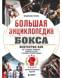Большая энциклопедия бокса. Искусство боя. Все о великих чемпионах, знаменитых боях и великих противостояний