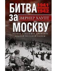 Битва за Москву. Первое решающее сражение Второй мировой войны. 1941—1942