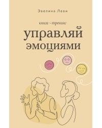 Управляй эмоциями. Книга-тренинг