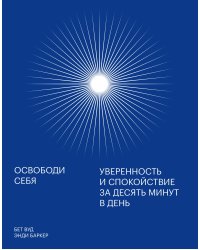 Освободи себя. Уверенность и спокойствие за десять минут в день
