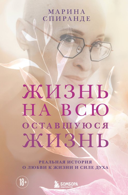 Обложка книги «О любви к жизни и силе духа. Жизнь на всю оставшуюся жизнь» — Спиранде Марина, ISBN 9785042389047