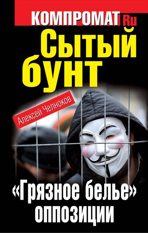 Обложка книги «Сытый бунт. "Грязное белье" оппозиции» — Челноков Алексей Сергеевич, ISBN 9785995504634