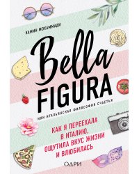 Bella Figura, или Итальянская философия счастья. Как я переехала в Италию, ощутила вкус жизни и влюбилась