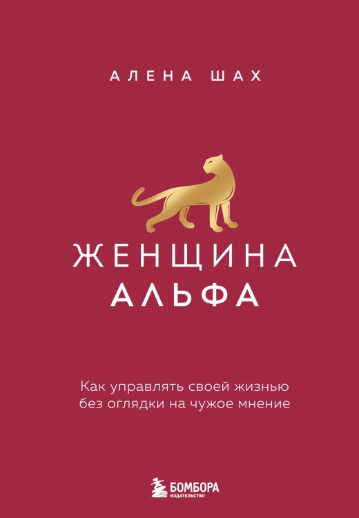 Обложка книги «Женщина Альфа. Как управлять своей жизнью без оглядки на чужое мнение» — Шах Алена, ISBN 9785041655426