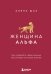Обложка книги «Женщина Альфа. Как управлять своей жизнью без оглядки на чужое мнение» — Шах Алена, ISBN 9785041655426