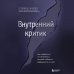 Практическая психотерапия Внутренний критик. Как избавиться от негативных мыслей и обрести уверенность в себе