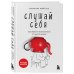 Слушай себя. Как обрести независимость от чужого мнения